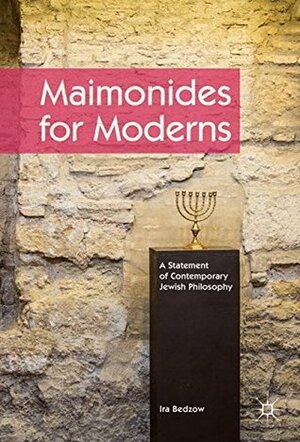 Maimonides for Moderns: A Statement of Contemporary Jewish Philosophy by Ira Bedzow