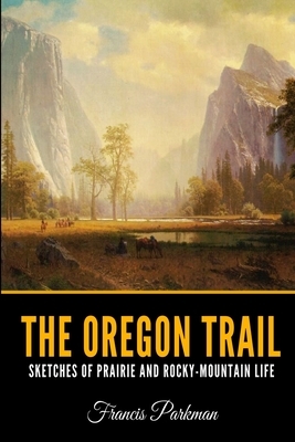 The Oregon Trail: Sketches of Prairie and Rocky-Mountain Life by Francis Parkman