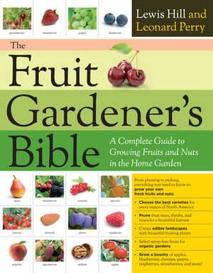 The Fruit Gardener's Bible: A Complete Guide to Growing Fruits and Nuts in the Home Garden by Lewis Hill, Leonard Perry