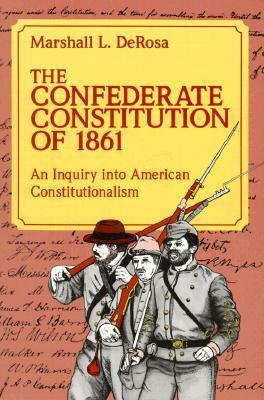 The Confederate Constitution of 1861: An Inquiry into American Constitutionalism by Marshall L. DeRosa