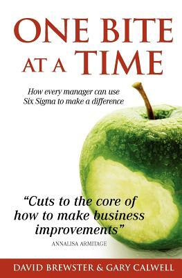 One Bite at a Time: How Every Manager can use Six Sigma to Make a Difference by David Brewster, Gary Calwell