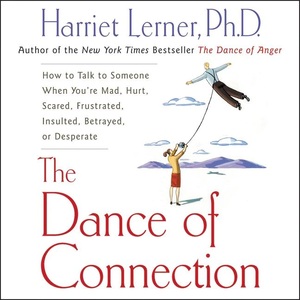 The Dance of Connection: How to Talk to Someone When You're Mad, Hurt, Scared, Frustrated, Insulted, Betrayed, or Desperate (Abridged) by Harriet Lerner