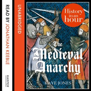 The Medieval Anarchy: History in an Hour by Kaye Jones