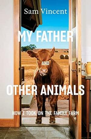 My Father and Other Animals: How I Took on the Family Farm by Sam Vincent