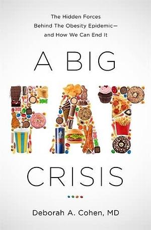 A Big Fat Crisis: The Hidden Forces Behind the Obesity Epidemic-and How We Can End It by Deborah Cohen, Deborah Cohen