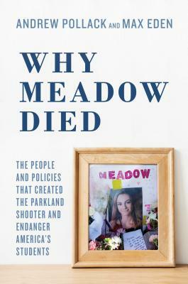 Why Meadow Died: The People and Policies That Created the Parkland Shooter and Endanger America's Students by Andrew Pollack, Max Eden