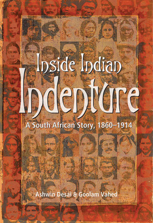 Inside Indian Indenture: A South African Story, 1860-1914 by Ashwin Desai, Goolam Vahed