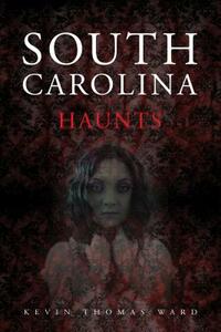 South Carolina Haunts by Kevin Thomas Ward