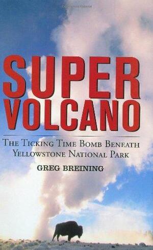Super Volcano: The Ticking Time Bomb Beneath Yellowstone National Park by Greg Breining
