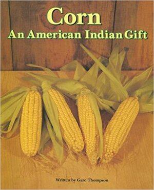 Corn: An American Indian Gift by Gare Thompson
