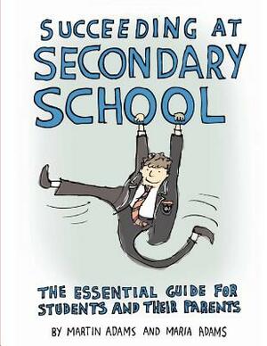 Succeeding at Secondary School: An Essential Guide for Students and their Parents by Maria Adams, Martin Adams