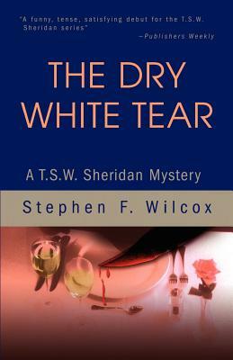 The Dry White Tear: A T.S.W. Sheridan Mystery by Stephen F. Wilcox