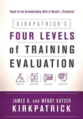 Kirkpatrick's Four Levels of Training Evaluation by Wendy Kayser Kirkpatrick, James D. Kirkpatrick