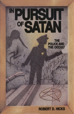 In Pursuit of Satan: The Police and the Occult by Robert D. Hicks