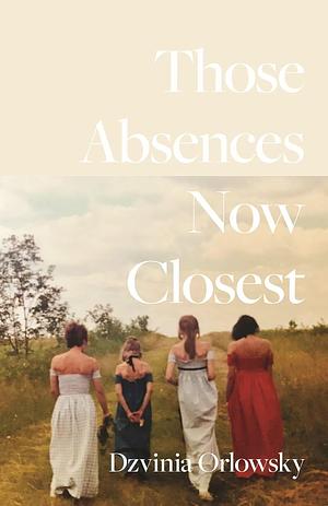 Those Absences Now Closest by Dzvinia Orlowsky