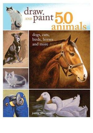 Draw and Paint 50 Animals: Dogs, Cats, Birds, Horses and More by Jeanne Filler Scott, Bernard Scott