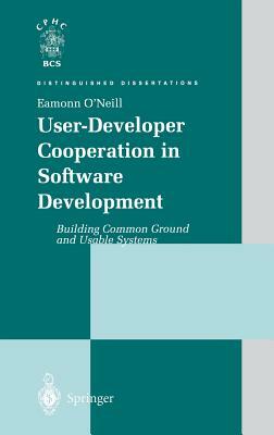 User-Developer Cooperation in Software Development: Building Common Ground and Usable Systems by Eamonn O'Neill