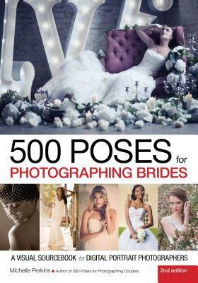 500 Poses for Photographing Brides: A Visual Sourcebook for Digital Portrait Photographers by Michelle Perkins