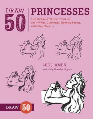Draw 50 Princesses: The Step-By-Step Way to Draw Snow White, Cinderella, Sleeping Beauty, and Many More... by Lee J. Ames, Holly Handler Moylan