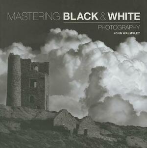 Mastering Black & White Photography by John Walmsley