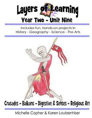 Layers of Learning Year Two Unit Nine: Crusades, Balkans, Digestive & Senses, Religious Art by Karen Loutzenhiser, Michelle Copher