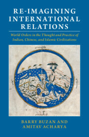 Re-imagining International Relations : World Orders in the Thought and Practice of Indian, Chinese, and Islamic Civilizations by Amitav Acharya, Barry Buzan