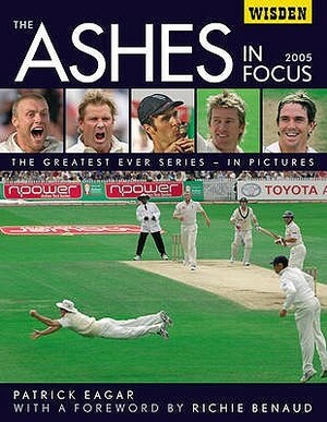 Ashes In Focus: The Greatest Ever Series In Pictures (Wisden) by Patrick Eagar