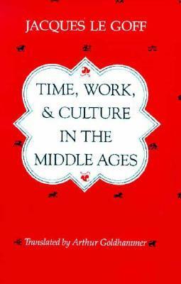 Time, Work, and Culture in the Middle Ages by Jacques Le Goff, Arthur Goldhammer