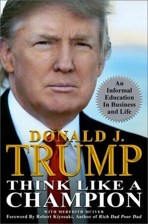 Think Like a Champion: An Informal Education in Business and Life by Donald J. Trump, Meredith McIver