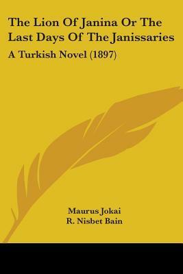 The Lion of Janina or the Last Days of the Janissaries: A Turkish Novel by Mór Jókai, Robert Nisbet Bain