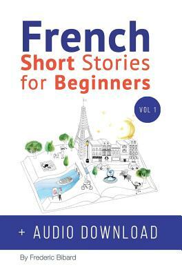 French: Short Stories for Beginners + French Audio Download: Improve your reading and listening skills in French. Learn French by Frederic Bibard