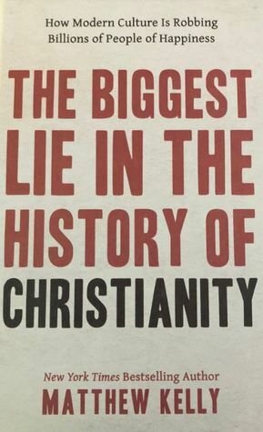 The Biggest Lie in the History of Christianity: How the Modern Culture Is Robbing Billions of People of Happiness by Matthew Kelly