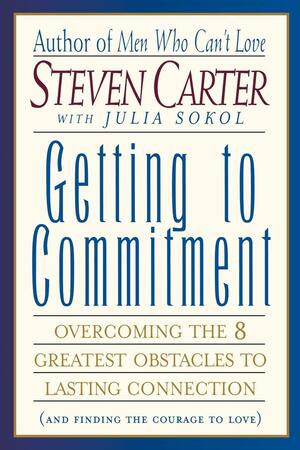 Getting to Commitment: Overcoming the 8 Greatest Obstacles to Lasting Connection by Julia Sokol, Steven Carter, Steven Carter