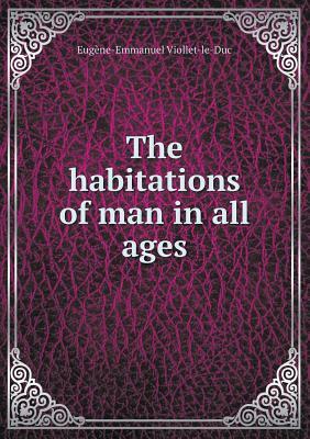 The Habitations of Man in All Ages by Eugene Emmanuel Viollet-Le-Duc, Benjamin Bucknall