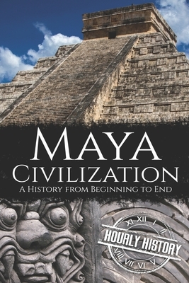 Maya Civilization: A History from Beginning to End by Hourly History