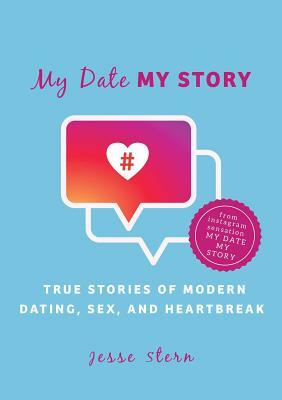 My Date My Story: True Stories of Modern Dating, Sex, and Heartbreak by Jesse Stern