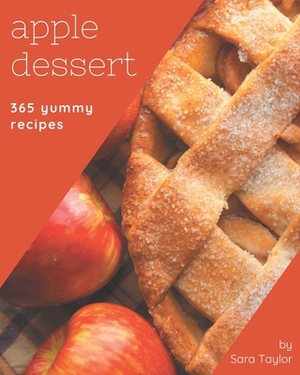 365 Yummy Apple Dessert Recipes: The Best Yummy Apple Dessert Cookbook that Delights Your Taste Buds by Sara Taylor