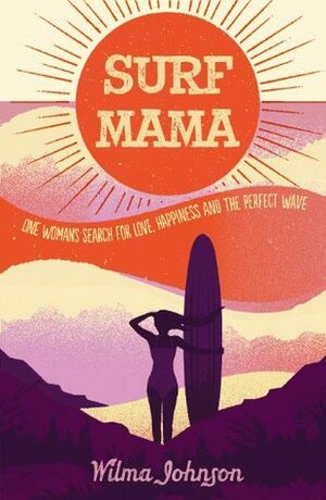 Surf Mama - One Woman's Search for Love, Happiness and the Perfect Wave by Wilma Johnson