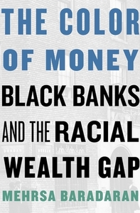 The Color of Money: Black Banks and the Racial Wealth Gap by Mehrsa Baradaran