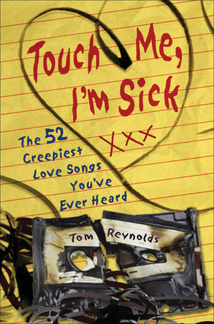 Touch Me, I'm Sick: The 52 Creepiest Love Songs You've Ever Heard by Tom Reynolds