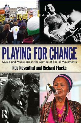 Playing for Change: Music and Musicians in the Service of Social Movements by Richard Flacks, Rob Rosenthal