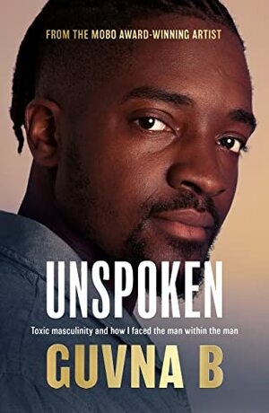 Unspoken: Toxic Masculinity and How I Faced the Man Within the Man by Guvna B.