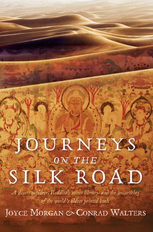 Journeys on the Silk Road: A Desert Explorer, Buddha's Secret Library, and the Unearthing of the World's Oldest Printed Book by Conrad Walters, Joyce Morgan