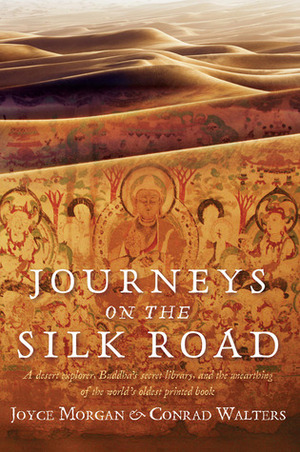 Journeys on the Silk Road: A Desert Explorer, Buddha's Secret Library, and the Unearthing of the World's Oldest Printed Book by Joyce Morgan, Conrad Walters