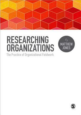 Researching Organizations: The Practice of Organizational Fieldwork by Matthew Jones