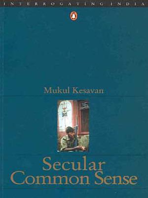 Secular common sense (Interrogating India) Jan 01, 2001 Kesavan, Mukul by Mukul Kesavan, Mukul Kesavan