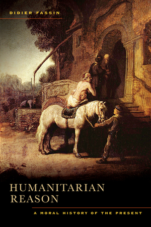 Humanitarian Reason: A Moral History of the Present by Didier Fassin