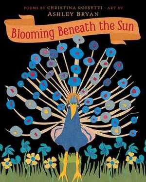 Blooming Beneath the Sun by Christina Rossetti, Ashley Bryan