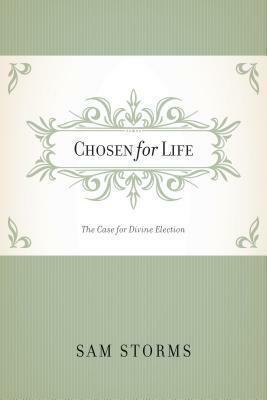 Chosen for Life: The Case for Divine Election by Sam Storms