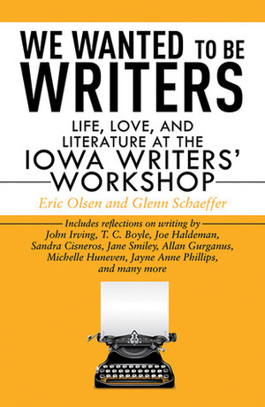 We Wanted to Be Writers:Life, Love, and Literature at the Iowa Writers' Workshop by Eric Olsen, Glenn Schaeffer